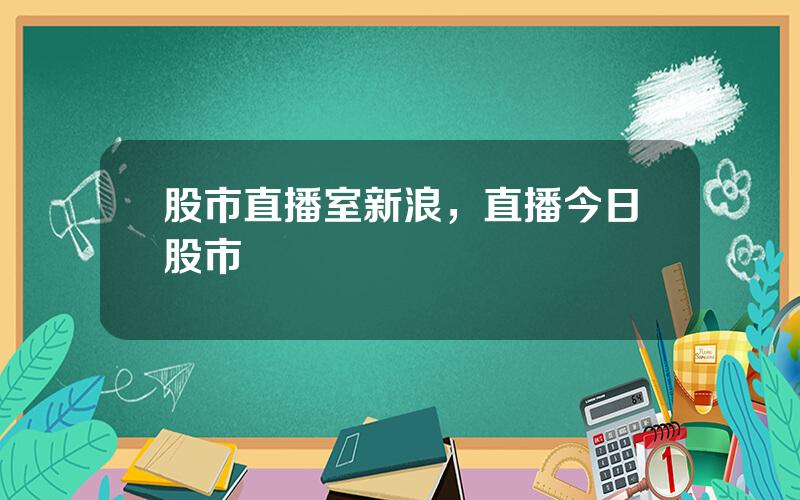 股市直播室新浪，直播今日股市