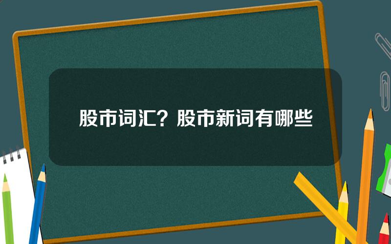 股市词汇？股市新词有哪些