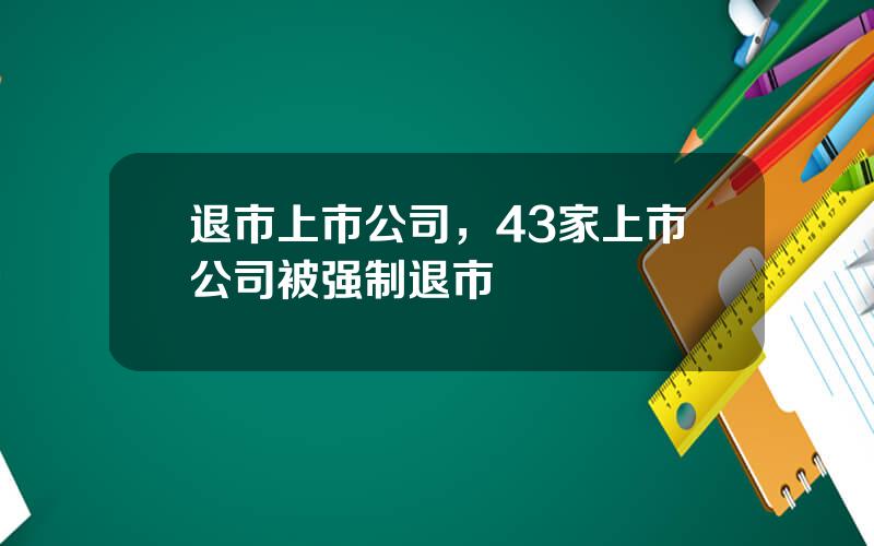 退市上市公司，43家上市公司被强制退市