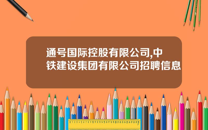 通号国际控股有限公司,中铁建设集团有限公司招聘信息